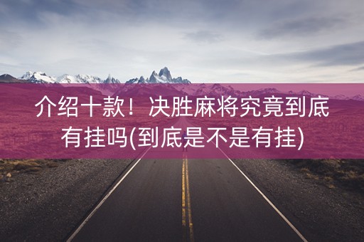 介绍十款！决胜麻将究竟到底有挂吗(到底是不是有挂)
