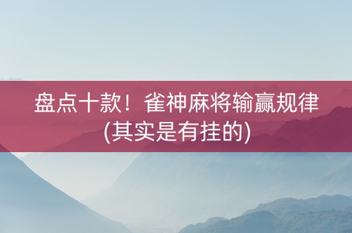 盘点十款！雀神麻将输赢规律(其实是有挂的)