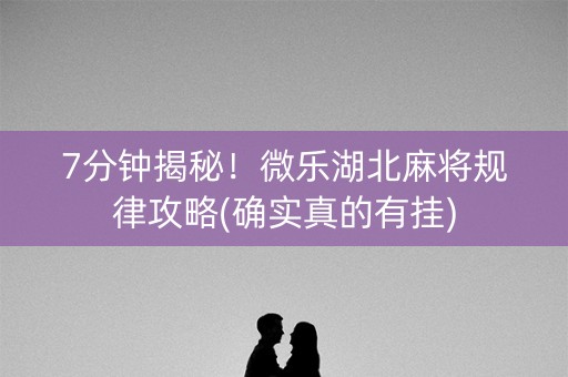 7分钟揭秘！微乐湖北麻将规律攻略(确实真的有挂)