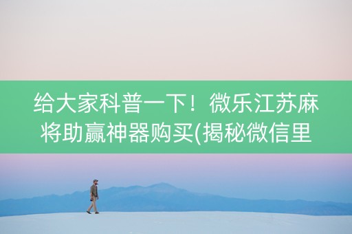 给大家科普一下！微乐江苏麻将助赢神器购买(揭秘微信里攻略插件)