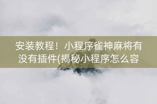 安装教程！小程序雀神麻将有没有插件(揭秘小程序怎么容易赢)
