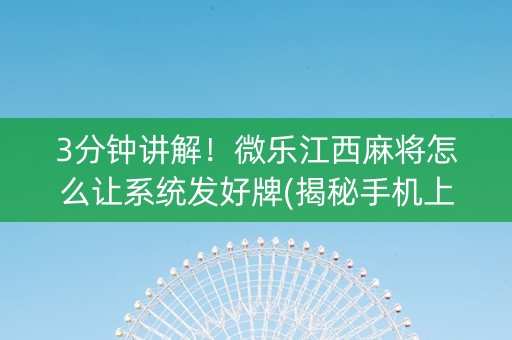 3分钟讲解！微乐江西麻将怎么让系统发好牌(揭秘手机上确实有猫腻)