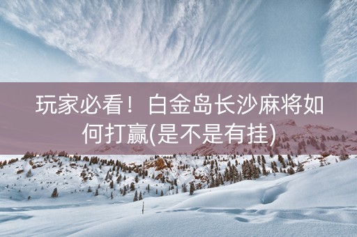 玩家必看！白金岛长沙麻将如何打赢(是不是有挂)
