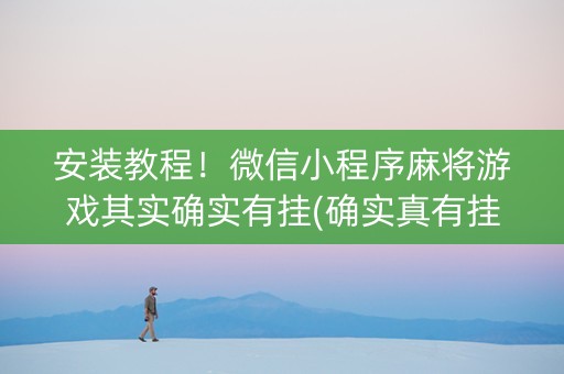 安装教程！微信小程序麻将游戏其实确实有挂(确实真有挂)