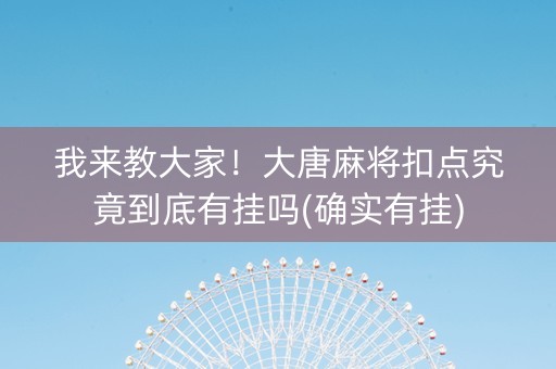 我来教大家！大唐麻将扣点究竟到底有挂吗(确实有挂)
