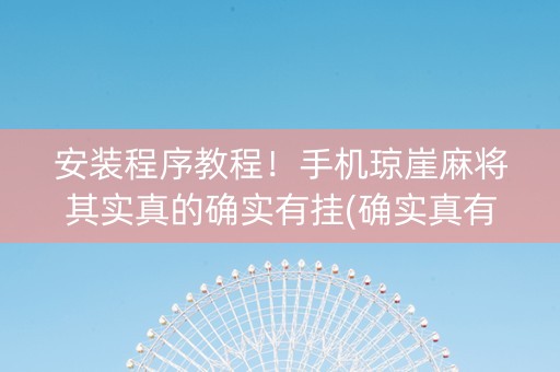 安装程序教程！手机琼崖麻将其实真的确实有挂(确实真有挂)