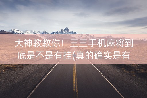 大神教教你！三三手机麻将到底是不是有挂(真的确实是有挂)