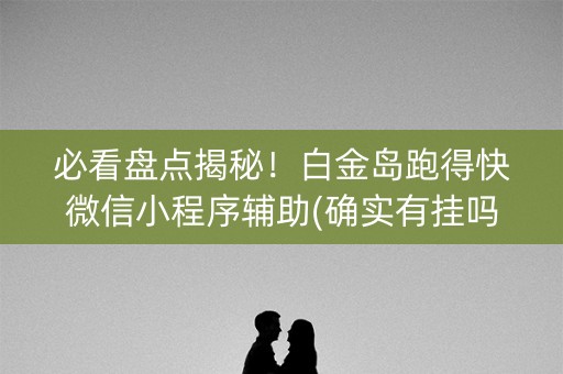 必看盘点揭秘！白金岛跑得快微信小程序辅助(确实有挂吗)