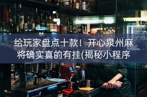 给玩家盘点十款！开心泉州麻将确实真的有挂(揭秘小程序提高胜率)