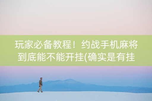 玩家必备教程！约战手机麻将到底能不能开挂(确实是有挂)