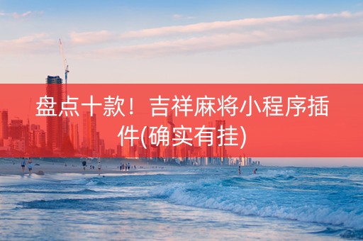 盘点十款！吉祥麻将小程序插件(确实有挂)