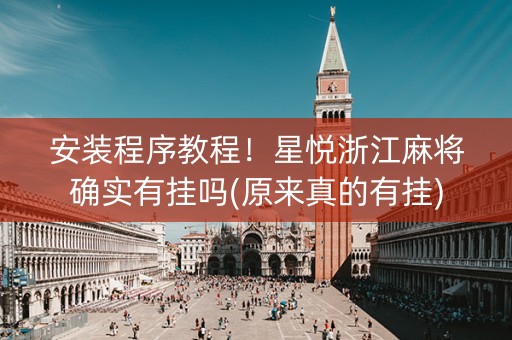 安装程序教程！星悦浙江麻将确实有挂吗(原来真的有挂)