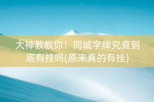 大神教教你！同城字牌究竟到底有挂吗(原来真的有挂)