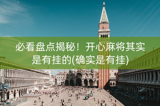 必看盘点揭秘！开心麻将其实是有挂的(确实是有挂)