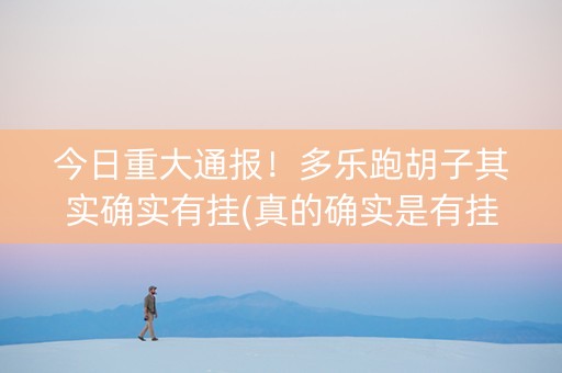 今日重大通报！多乐跑胡子其实确实有挂(真的确实是有挂)