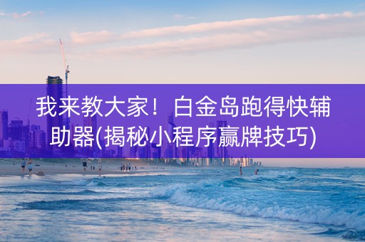 我来教大家！白金岛跑得快辅助器(揭秘小程序赢牌技巧)
