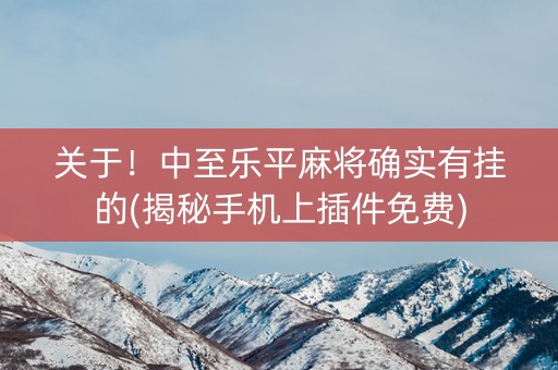 关于！中至乐平麻将确实有挂的(揭秘手机上插件免费)