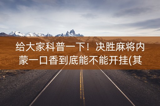 给大家科普一下！决胜麻将内蒙一口香到底能不能开挂(其实确实有挂)