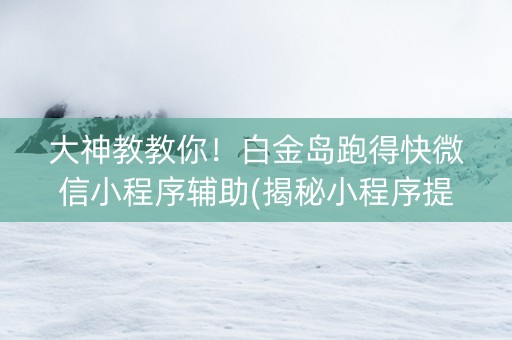 大神教教你！白金岛跑得快微信小程序辅助(揭秘小程序提高赢的概率)
