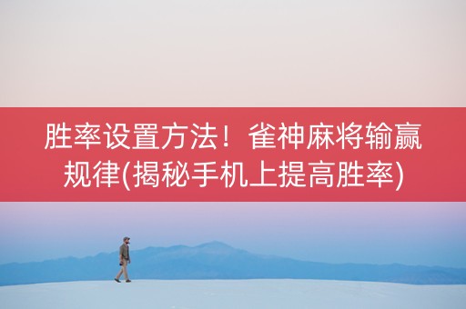 胜率设置方法！雀神麻将输赢规律(揭秘手机上提高胜率)