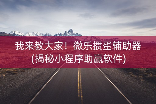 我来教大家！微乐掼蛋辅助器(揭秘小程序助赢软件)