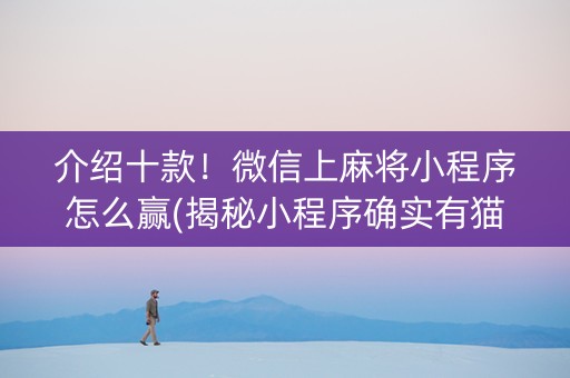 介绍十款！微信上麻将小程序怎么赢(揭秘小程序确实有猫腻)
