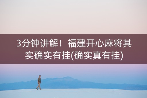 3分钟讲解！福建开心麻将其实确实有挂(确实真有挂)