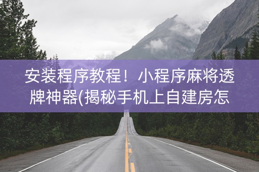 安装程序教程！小程序麻将透牌神器(揭秘手机上自建房怎么赢)