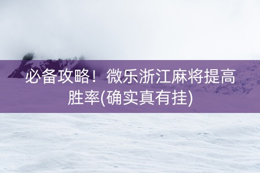 必备攻略！微乐浙江麻将提高胜率(确实真有挂)