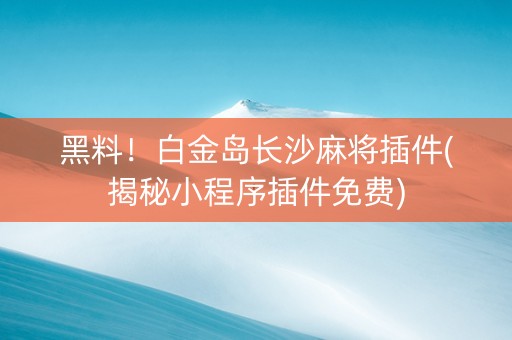 黑料！白金岛长沙麻将插件(揭秘小程序插件免费)