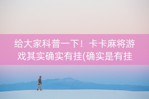 给大家科普一下！卡卡麻将游戏其实确实有挂(确实是有挂)