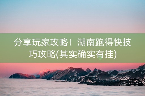分享玩家攻略！湖南跑得快技巧攻略(其实确实有挂)
