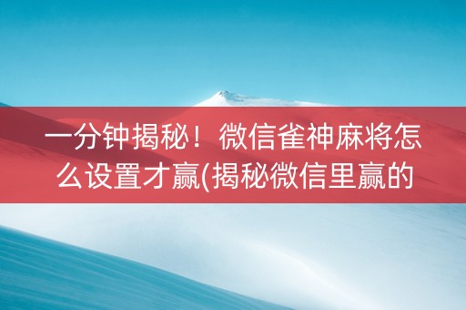一分钟揭秘！微信雀神麻将怎么设置才赢(揭秘微信里赢的诀窍)