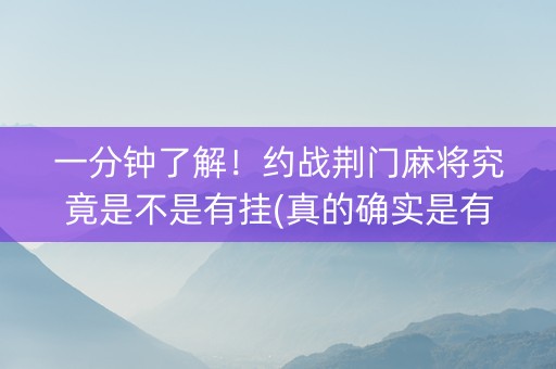 一分钟了解！约战荆门麻将究竟是不是有挂(真的确实是有挂)