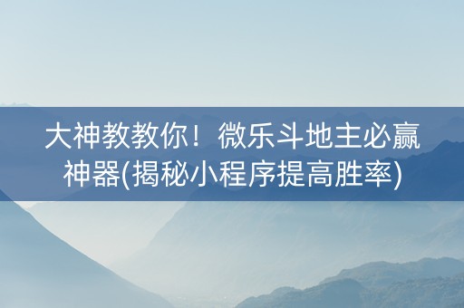 大神教教你！微乐斗地主必赢神器(揭秘小程序提高胜率)