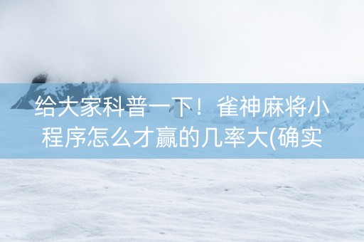 给大家科普一下！雀神麻将小程序怎么才赢的几率大(确实有挂吗)