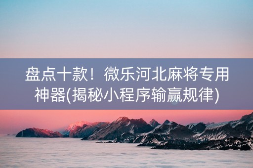 盘点十款！微乐河北麻将专用神器(揭秘小程序输赢规律)