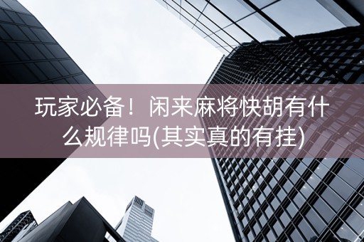 玩家必备！闲来麻将快胡有什么规律吗(其实真的有挂)