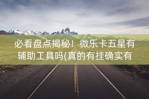必看盘点揭秘！微乐卡五星有辅助工具吗(真的有挂确实有挂)