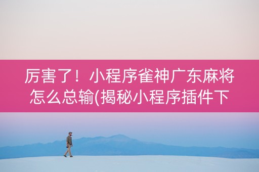 厉害了！小程序雀神广东麻将怎么总输(揭秘小程序插件下载)