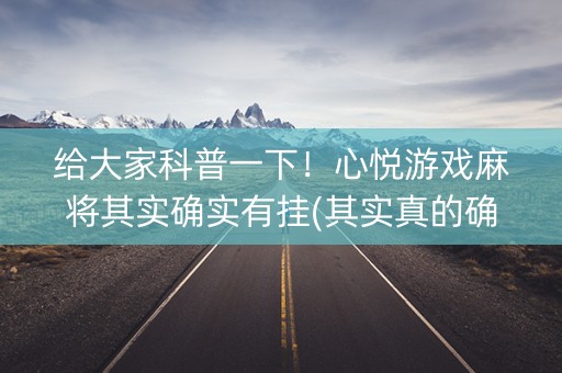 给大家科普一下！心悦游戏麻将其实确实有挂(其实真的确实有挂)