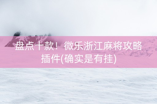 盘点十款！微乐浙江麻将攻略插件(确实是有挂)