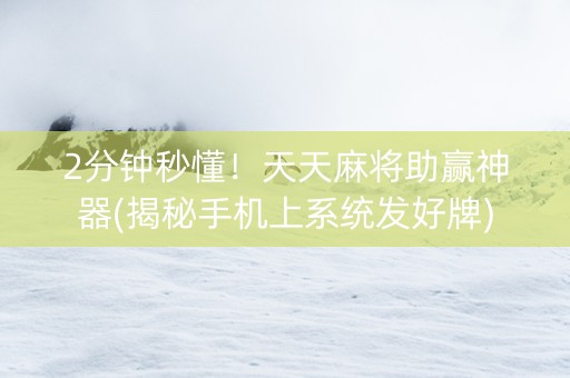 2分钟秒懂！天天麻将助赢神器(揭秘手机上系统发好牌)