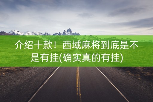 介绍十款！西域麻将到底是不是有挂(确实真的有挂)