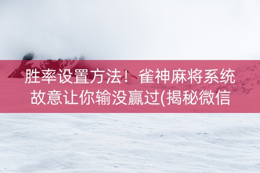 胜率设置方法！雀神麻将系统故意让你输没赢过(揭秘微信里必备神器)