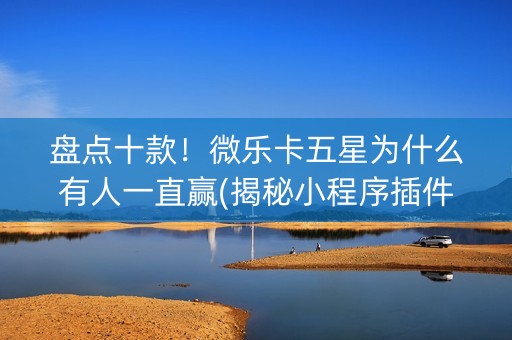 盘点十款！微乐卡五星为什么有人一直赢(揭秘小程序插件免费)