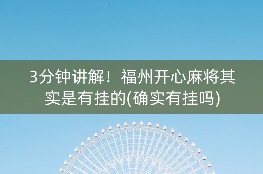 3分钟讲解！福州开心麻将其实是有挂的(确实有挂吗)