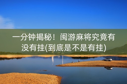 一分钟揭秘！闽游麻将究竟有没有挂(到底是不是有挂)