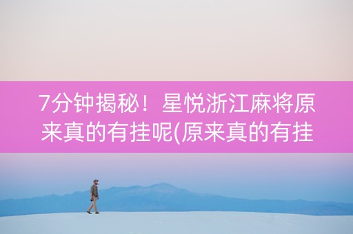 7分钟揭秘！星悦浙江麻将原来真的有挂呢(原来真的有挂)