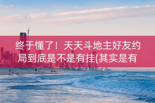 终于懂了！天天斗地主好友约局到底是不是有挂(其实是有挂的)